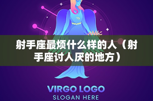 射手座最烦什么样的人（射手座讨人厌的地方）