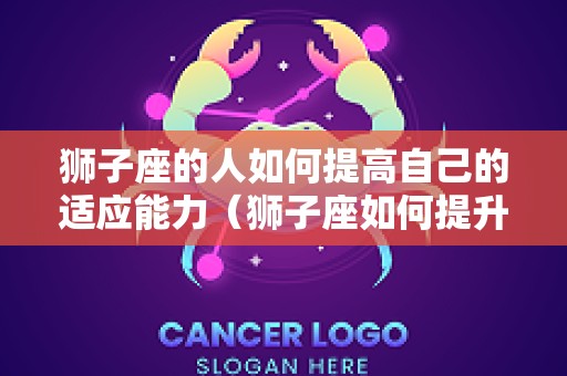 狮子座的人如何提高自己的适应能力（狮子座如何提升财运）