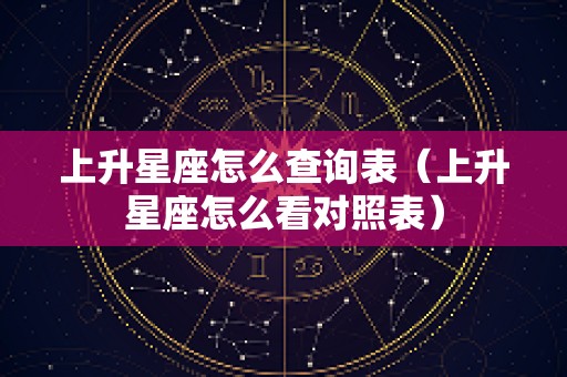 上升星座怎么查询表（上升星座怎么看对照表）