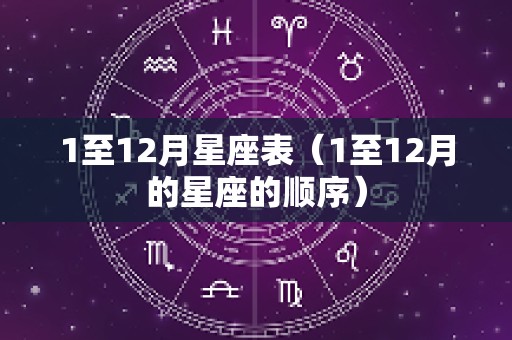 1至12月星座表（1至12月的星座的顺序）
