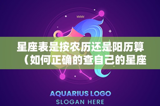 星座表是按农历还是阳历算（如何正确的查自己的星座）