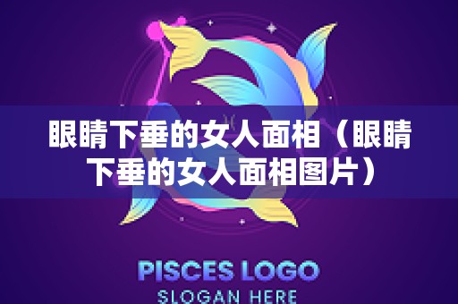 眼睛下垂的女人面相（眼睛下垂的女人面相图片）
