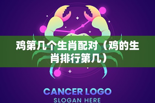 鸡第几个生肖配对（鸡的生肖排行第几）