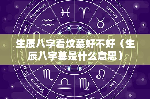 生辰八字看坟墓好不好（生辰八字墓是什么意思）