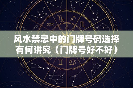 风水禁忌中的门牌号码选择有何讲究（门牌号好不好）