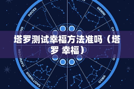 塔罗测试幸福方法准吗（塔罗 幸福）