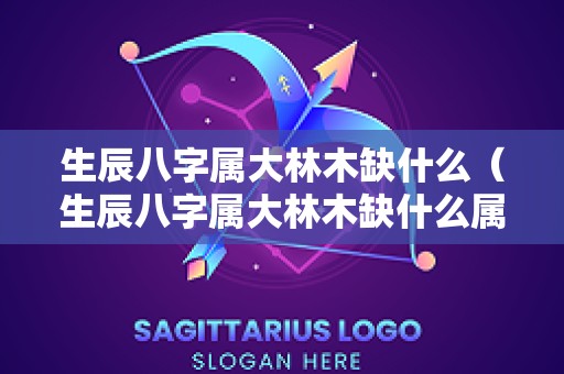 生辰八字属大林木缺什么（生辰八字属大林木缺什么属相）
