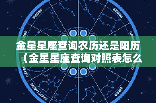 金星星座查询农历还是阳历（金星星座查询对照表怎么算）