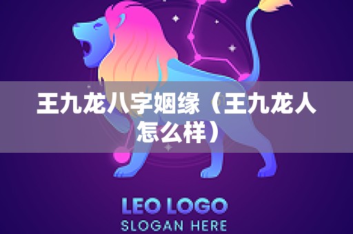 王九龙八字姻缘（王九龙人怎么样）