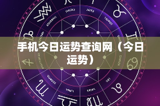 手机今日运势查询网（今日运势）