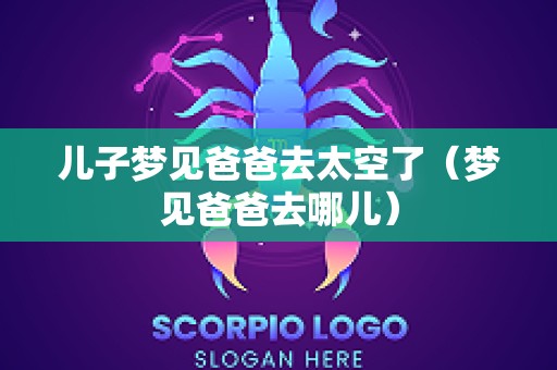 儿子梦见爸爸去太空了（梦见爸爸去哪儿）