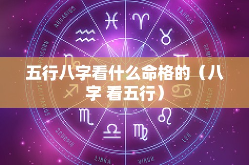 五行八字看什么命格的（八字 看五行）