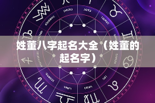 姓董八字起名大全（姓董的起名字）