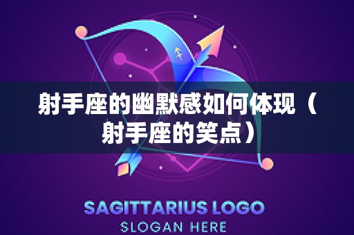 射手座的幽默感如何体现（射手座的笑点）