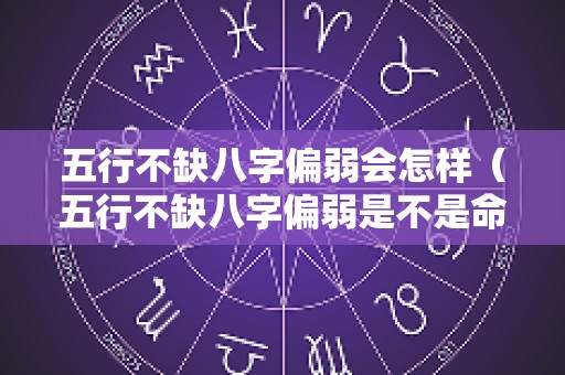 五行不缺八字偏弱会怎样（五行不缺八字偏弱是不是命运一般般）