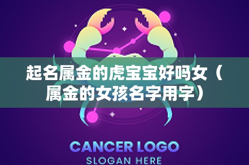 起名属金的虎宝宝好吗女（属金的女孩名字用字）