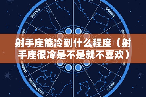 射手座能冷到什么程度（射手座很冷是不是就不喜欢）