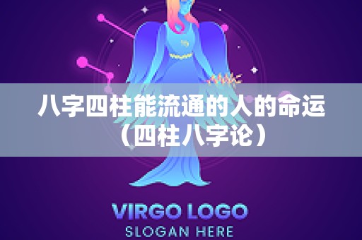 八字四柱能流通的人的命运（四柱八字论）