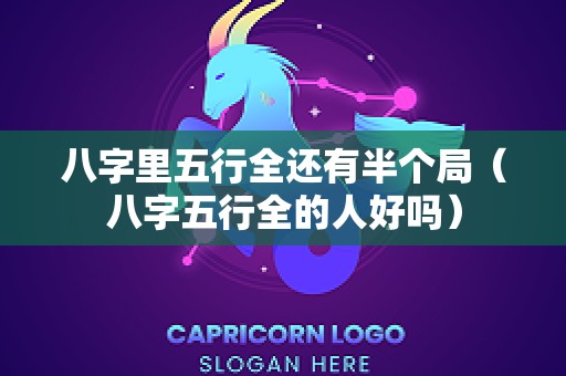 八字里五行全还有半个局（八字五行全的人好吗）