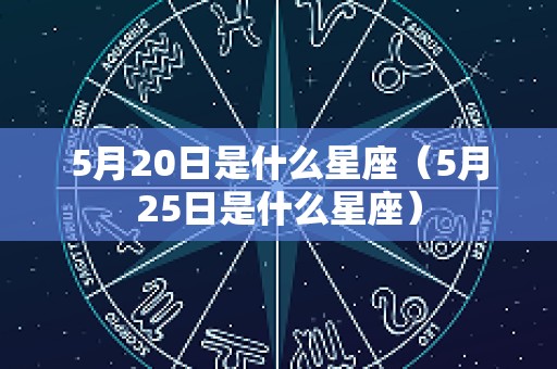5月20日是什么星座（5月25日是什么星座）