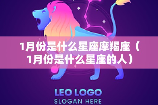 1月份是什么星座摩羯座（1月份是什么星座的人）