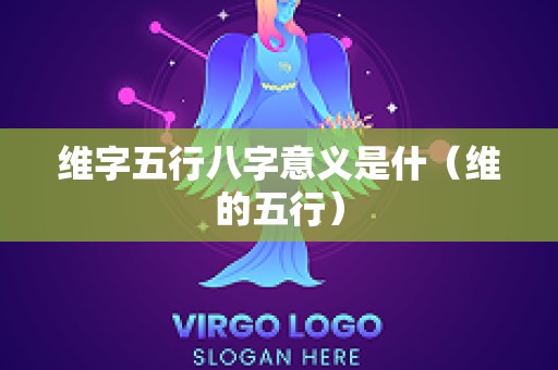 维字五行八字意义是什（维的五行）