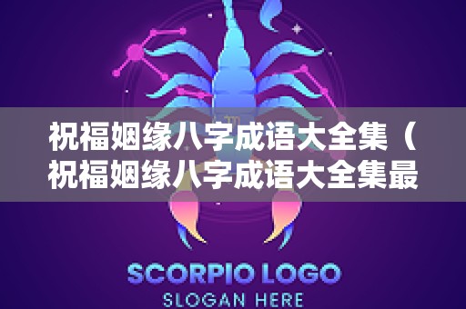 祝福姻缘八字成语大全集（祝福姻缘八字成语大全集最新）