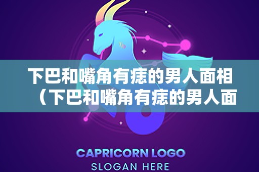 下巴和嘴角有痣的男人面相（下巴和嘴角有痣的男人面相图解）