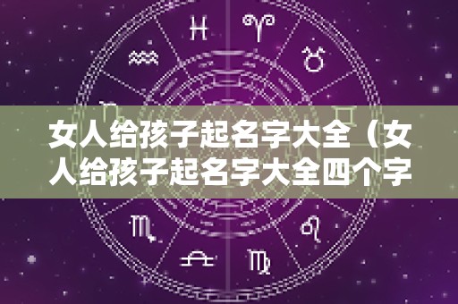 女人给孩子起名字大全（女人给孩子起名字大全四个字）