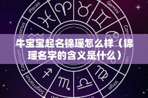 牛宝宝起名锦瑶怎么样（锦瑶名字的含义是什么）