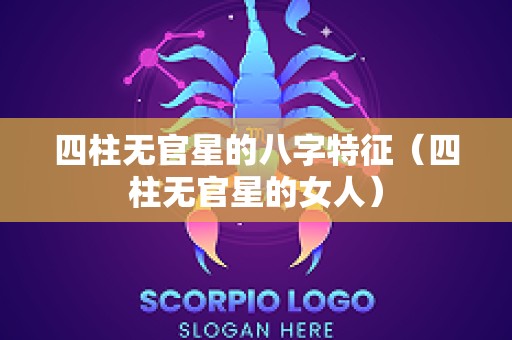 四柱无官星的八字特征（四柱无官星的女人）