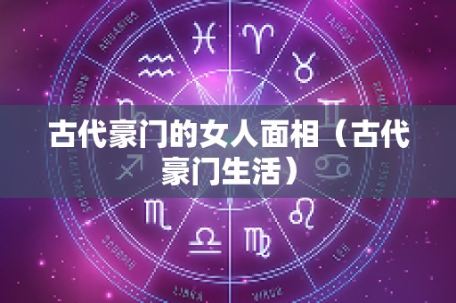 古代豪门的女人面相（古代豪门生活）