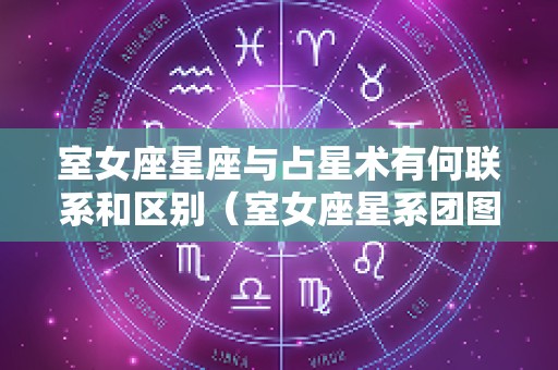 室女座星座与占星术有何联系和区别（室女座星系团图片）