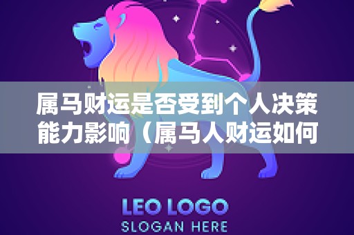 属马财运是否受到个人决策能力影响（属马人财运如何）