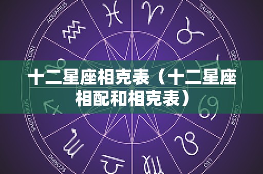 十二星座相克表（十二星座相配和相克表）