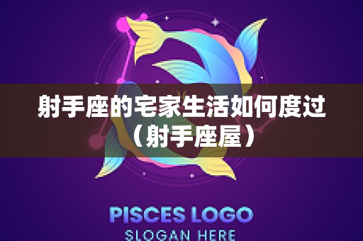 射手座的宅家生活如何度过（射手座屋）