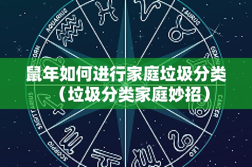 鼠年如何进行家庭垃圾分类（垃圾分类家庭妙招）