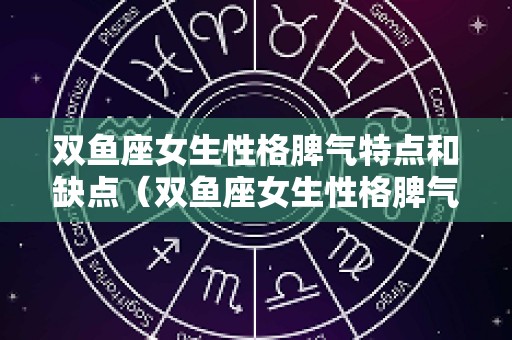 双鱼座女生性格脾气特点和缺点（双鱼座女生性格脾气特点和缺点最短文）