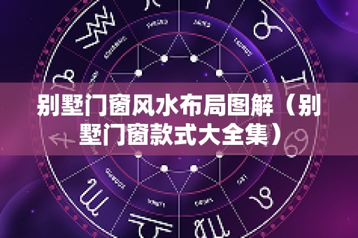 别墅门窗风水布局图解（别墅门窗款式大全集）