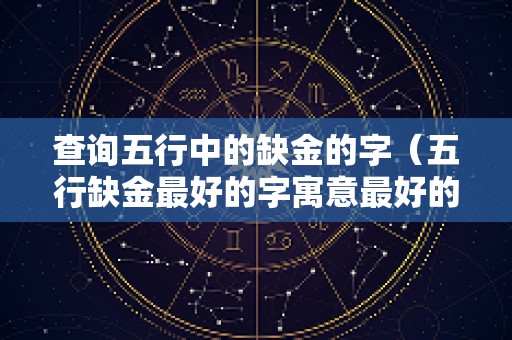查询五行中的缺金的字（五行缺金最好的字寓意最好的）