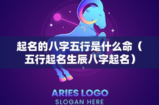 起名的八字五行是什么命（五行起名生辰八字起名）