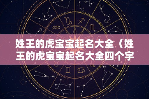 姓王的虎宝宝起名大全（姓王的虎宝宝起名大全四个字）