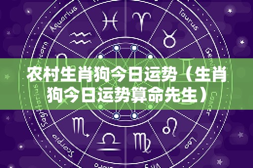 农村生肖狗今日运势（生肖狗今日运势算命先生）