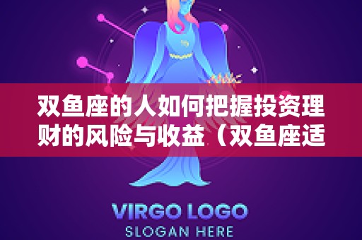 双鱼座的人如何把握投资理财的风险与收益（双鱼座适合学投资理财吗）
