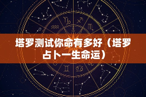 塔罗测试你命有多好（塔罗占卜一生命运）