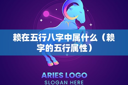 赖在五行八字中属什么（赖字的五行属性）