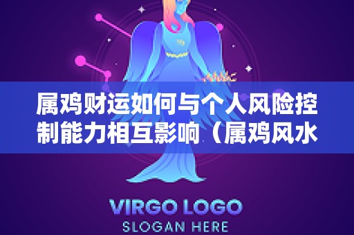 属鸡财运如何与个人风险控制能力相互影响（属鸡风水财运技巧）