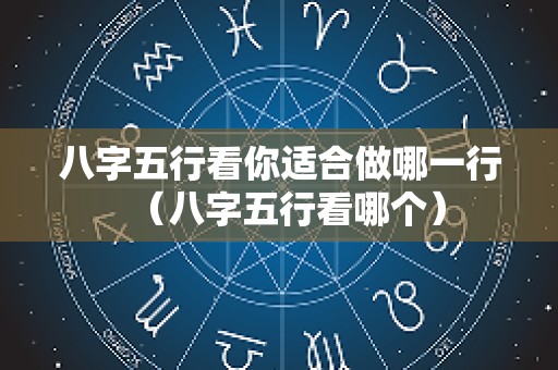 八字五行看你适合做哪一行（八字五行看哪个）
