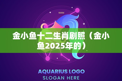 金小鱼十二生肖剧照（金小鱼2025年的）