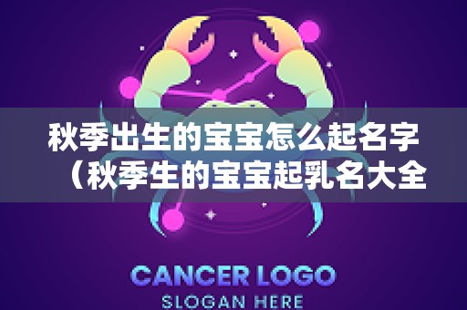 秋季出生的宝宝怎么起名字（秋季生的宝宝起乳名大全）